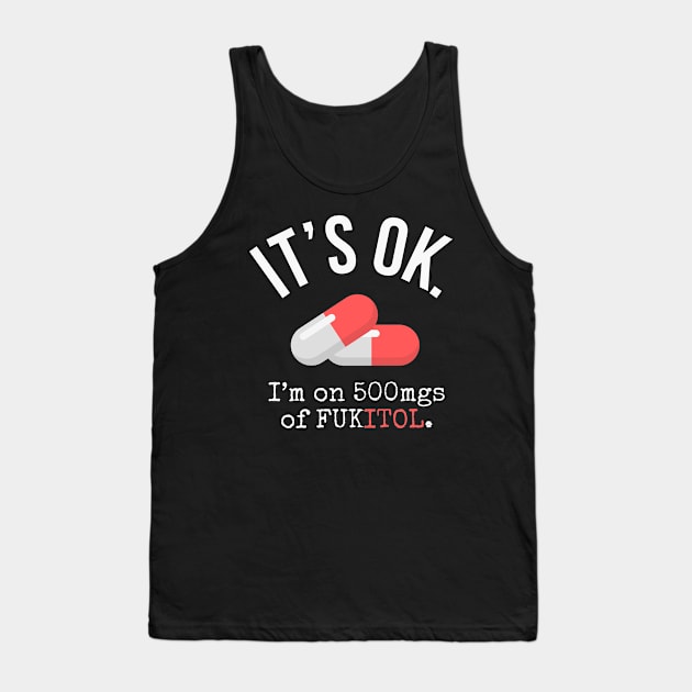 It's Ok I'm on 500 mg of Fukitol - Funny Sarcastic gift Tank Top by Ivanapcm